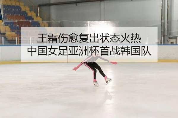 王霜伤愈复出状态火热 中国女足亚洲杯首战韩国队